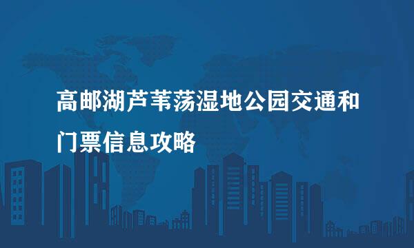 高邮湖芦苇荡湿地公园交通和门票信息攻略