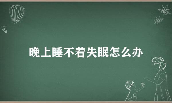 晚上睡不着失眠怎么办