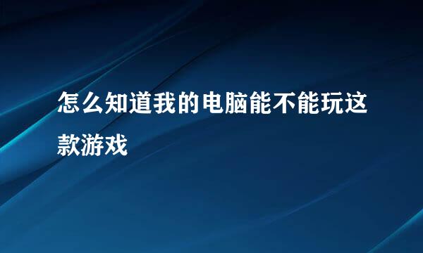怎么知道我的电脑能不能玩这款游戏