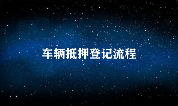 车辆抵押登记流程