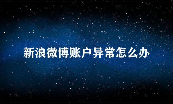 新浪微博账户异常怎么办