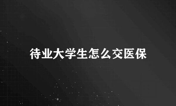待业大学生怎么交医保