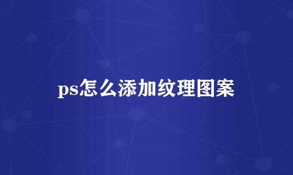 ps怎么添加纹理图案