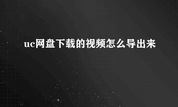 uc网盘下载的视频怎么导出来