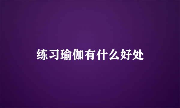 练习瑜伽有什么好处