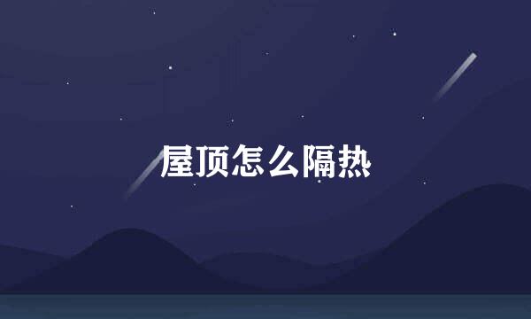 屋顶怎么隔热