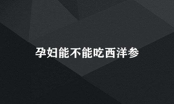 孕妇能不能吃西洋参