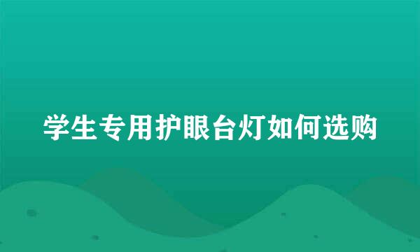 学生专用护眼台灯如何选购
