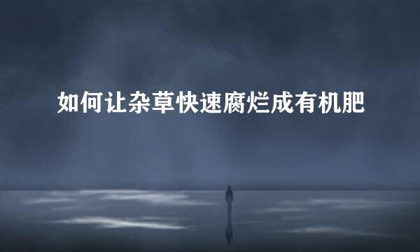 如何让杂草快速腐烂成有机肥