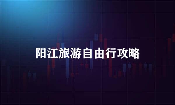阳江旅游自由行攻略