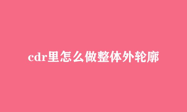 cdr里怎么做整体外轮廓