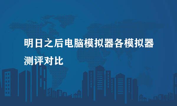 明日之后电脑模拟器各模拟器测评对比