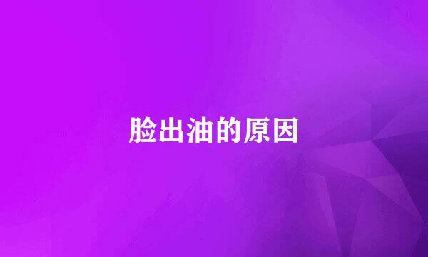 脸出油的原因