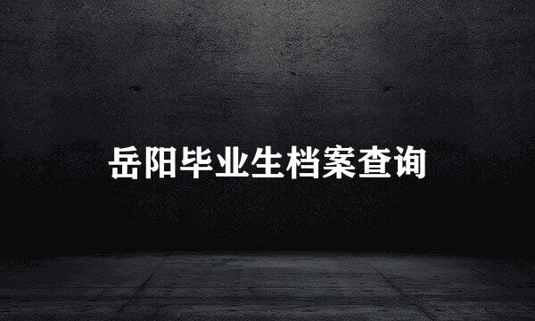 岳阳毕业生档案查询