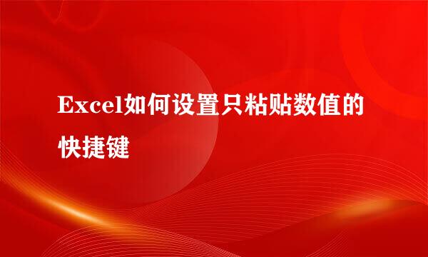 Excel如何设置只粘贴数值的快捷键