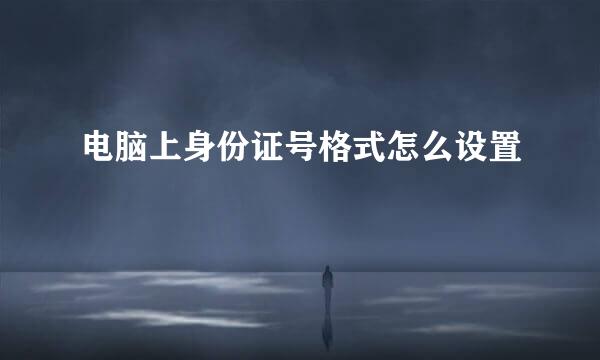 电脑上身份证号格式怎么设置
