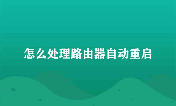 怎么处理路由器自动重启