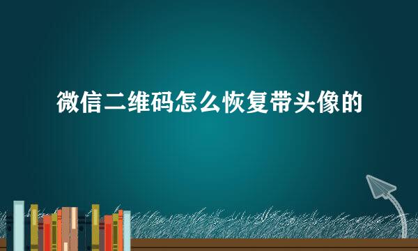 微信二维码怎么恢复带头像的