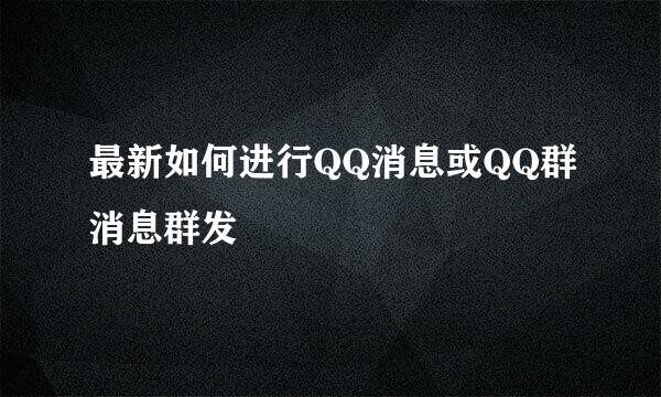 最新如何进行QQ消息或QQ群消息群发