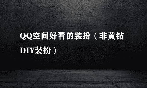 QQ空间好看的装扮(非黄钻DIY装扮)