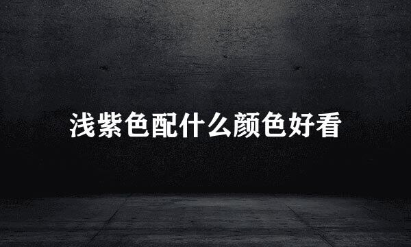 浅紫色配什么颜色好看