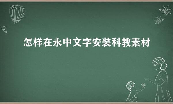怎样在永中文字安装科教素材