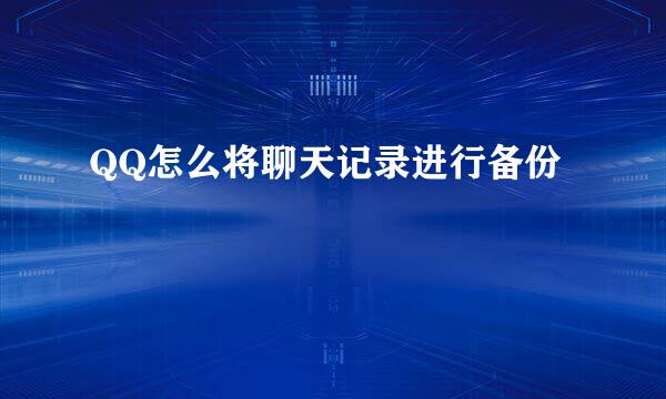 QQ怎么将聊天记录进行备份