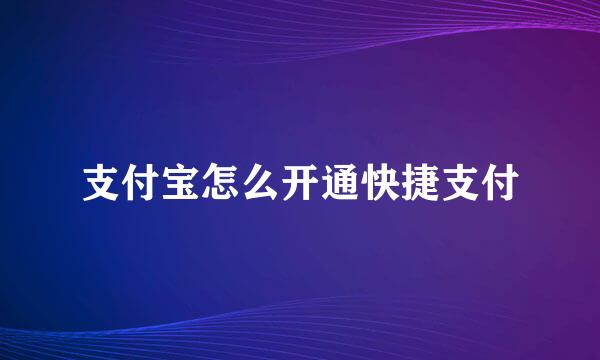 支付宝怎么开通快捷支付