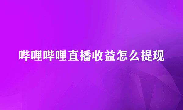 哔哩哔哩直播收益怎么提现