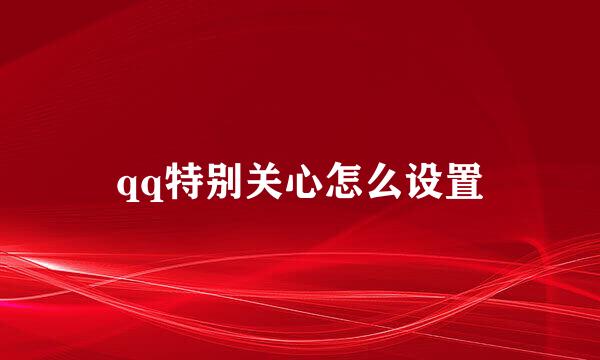 qq特别关心怎么设置