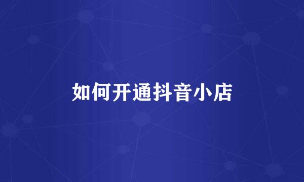 如何开通抖音小店