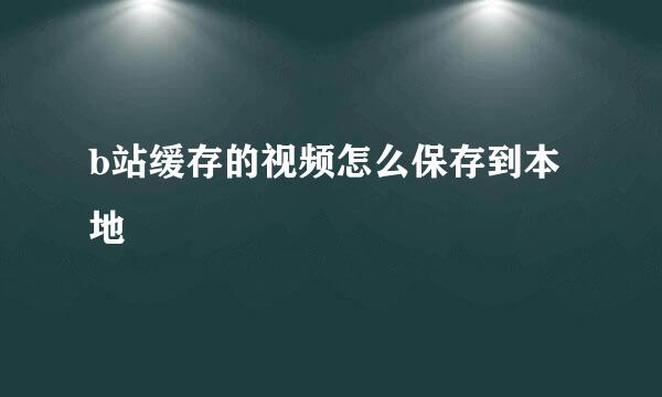 b站缓存的视频怎么保存到本地