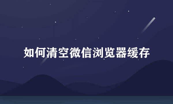 如何清空微信浏览器缓存