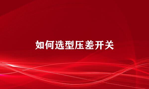 如何选型压差开关