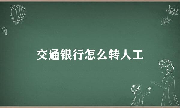 交通银行怎么转人工