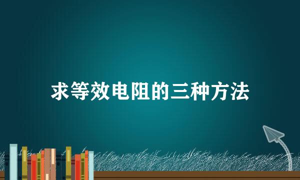 求等效电阻的三种方法