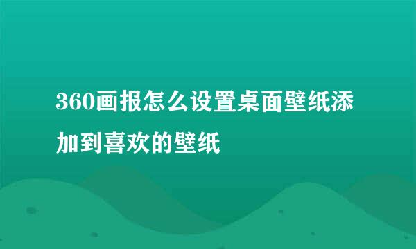 360画报怎么设置桌面壁纸添加到喜欢的壁纸