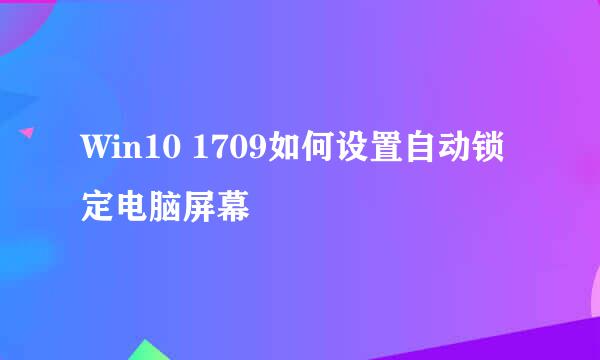 Win10 1709如何设置自动锁定电脑屏幕
