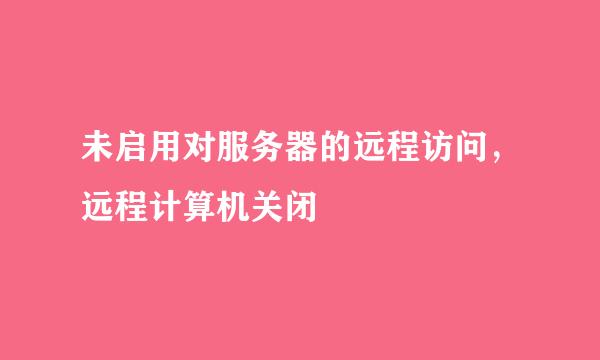 未启用对服务器的远程访问,远程计算机关闭