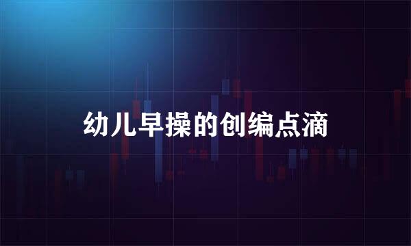 幼儿早操的创编点滴