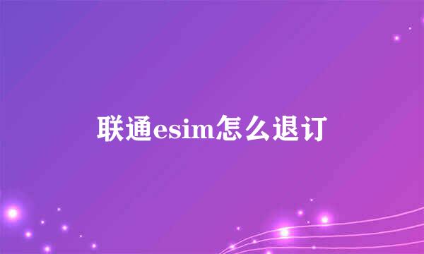 联通esim怎么退订