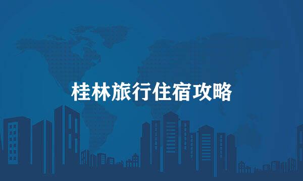 桂林旅行住宿攻略