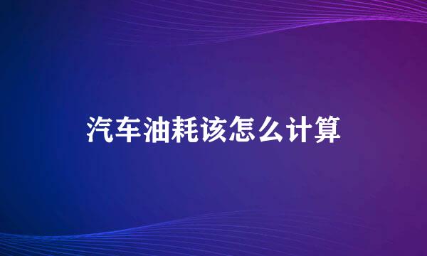 汽车油耗该怎么计算
