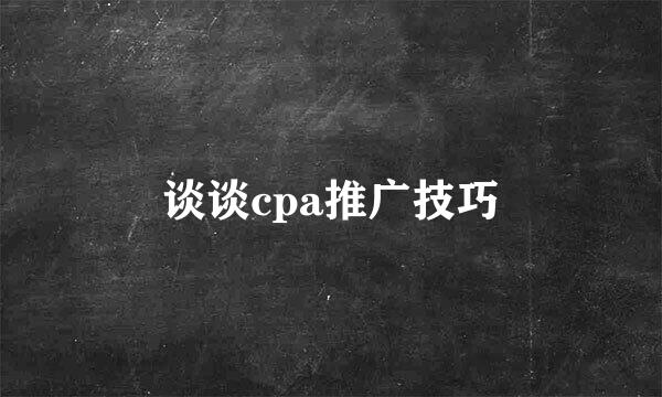 谈谈cpa推广技巧