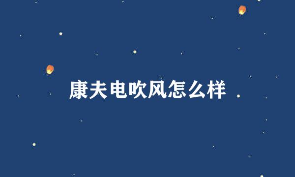 康夫电吹风怎么样
