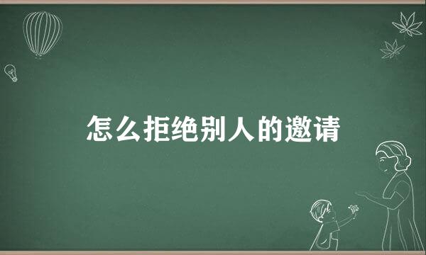 怎么拒绝别人的邀请