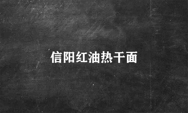 信阳红油热干面