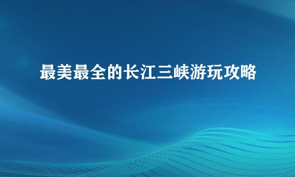 最美最全的长江三峡游玩攻略