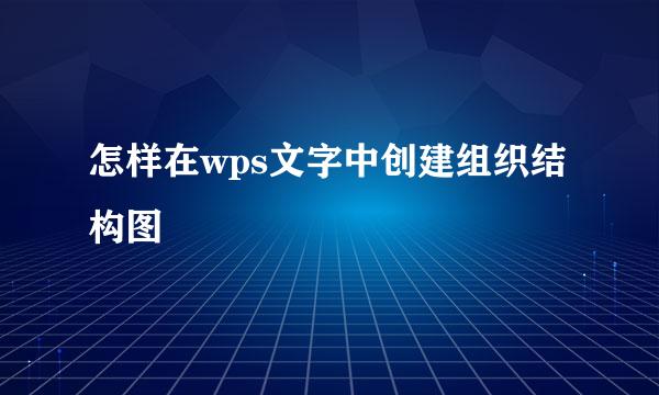 怎样在wps文字中创建组织结构图