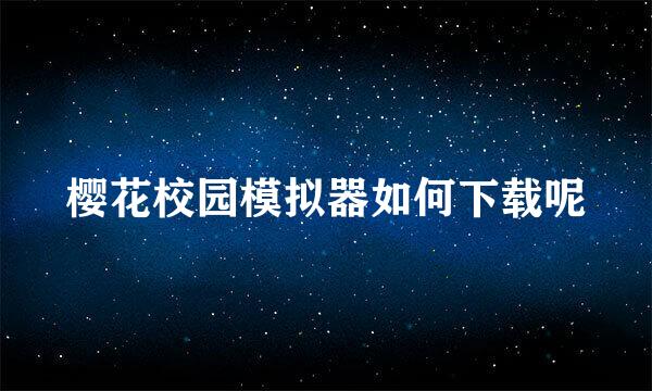 樱花校园模拟器如何下载呢